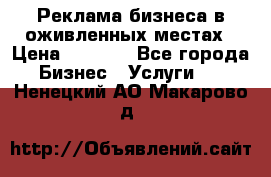 Реклама бизнеса в оживленных местах › Цена ­ 5 000 - Все города Бизнес » Услуги   . Ненецкий АО,Макарово д.